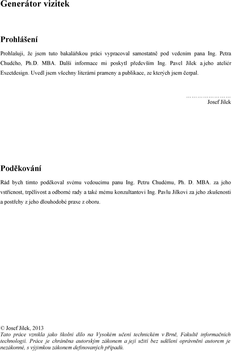 Petru Chudému, Ph. D. MBA. za jeho vstřícnost, trpělivost a odborné rady a také mému konzultantovi Ing. Pavlu Jílkovi za jeho zkušenosti a postřehy z jeho dlouhodobé praxe z oboru.