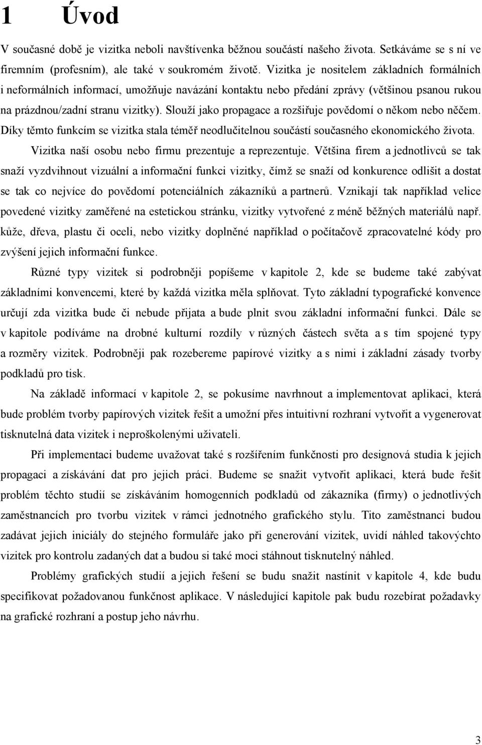 Slouží jako propagace a rozšiřuje povědomí o někom nebo něčem. Díky těmto funkcím se vizitka stala téměř neodlučitelnou součástí současného ekonomického života.