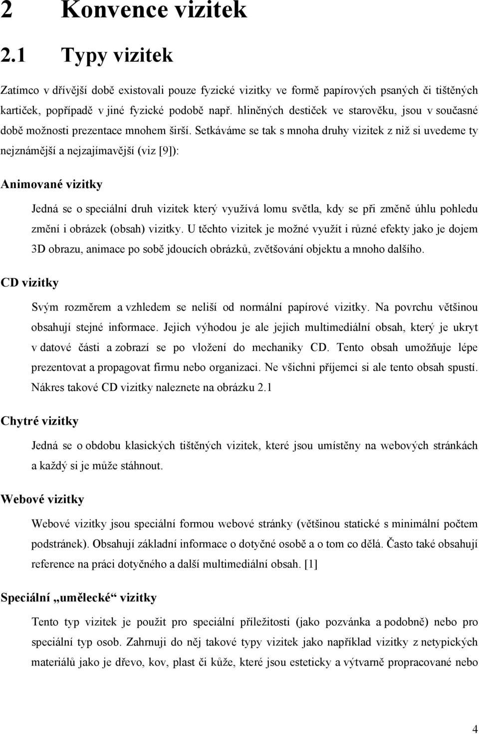 Setkáváme se tak s mnoha druhy vizitek z niž si uvedeme ty nejznámější a nejzajímavější (viz [9]): Animované vizitky Jedná se o speciální druh vizitek který využívá lomu světla, kdy se při změně úhlu