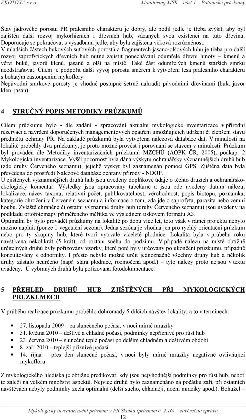 V mladších částech bukových suťových porostů a fragmentech jasano-olšových luhů je třeba pro další rozvoj saprofytických dřevních hub nutné zajistit ponechávání odumřelé dřevní hmoty kmenů a větví