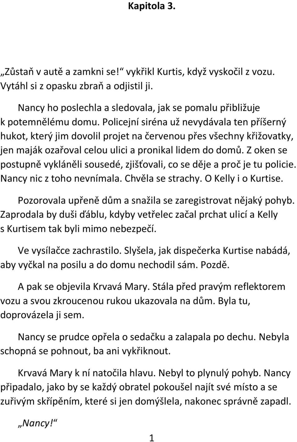 Z oken se postupně vykláněli sousedé, zjišťovali, co se děje a proč je tu policie. Nancy nic z toho nevnímala. Chvěla se strachy. O Kelly i o Kurtise.