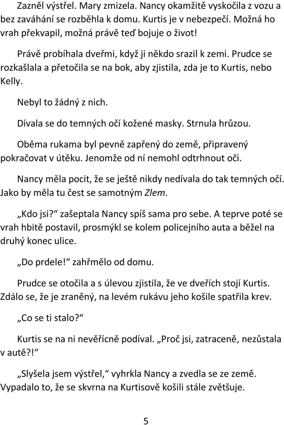 Dívala se do temných očí kožené masky. Strnula hrůzou. Oběma rukama byl pevně zapřený do země, připravený pokračovat v útěku. Jenomže od ní nemohl odtrhnout oči.