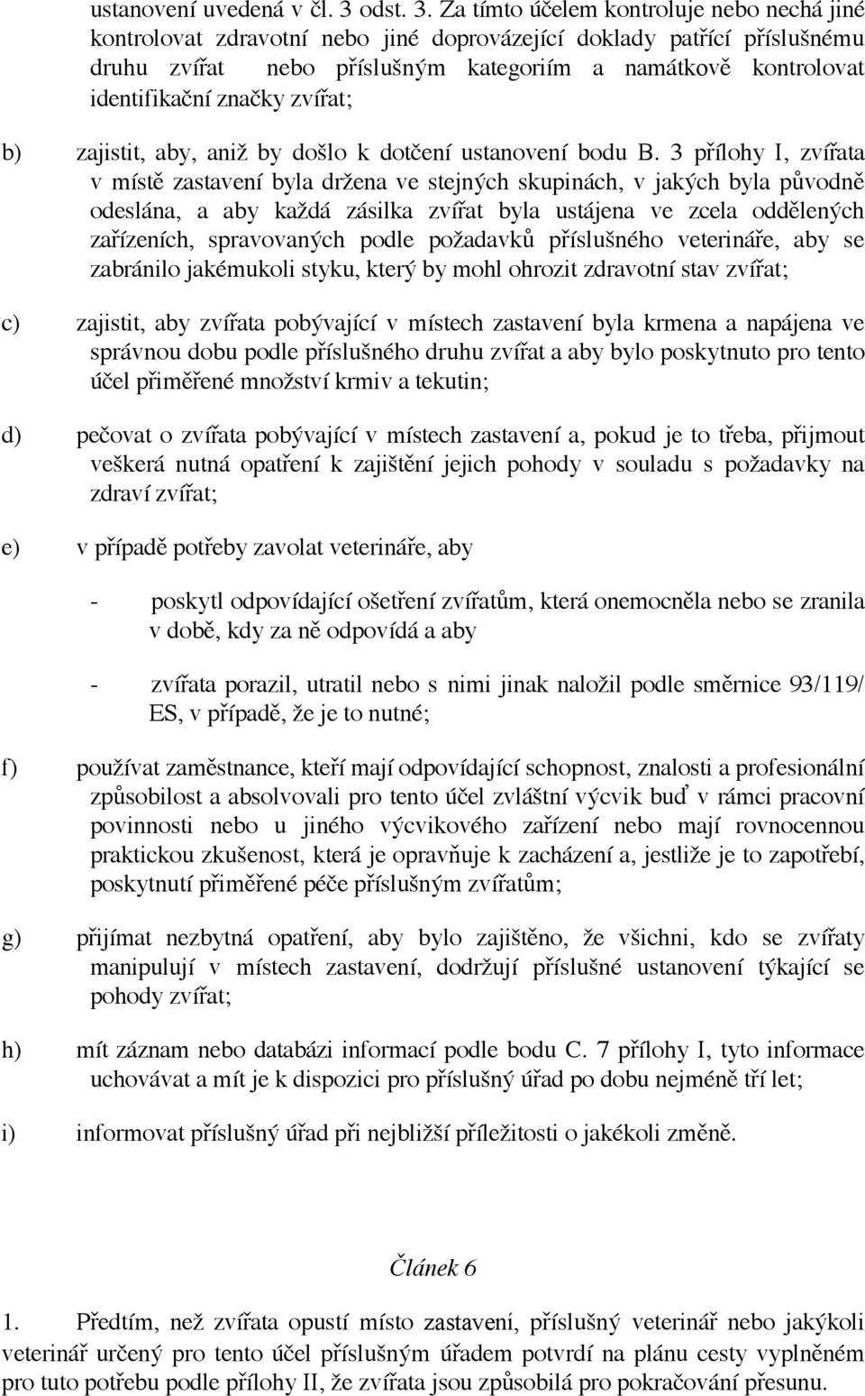 Za tímto účelem kontroluje nebo nechá jiné kontrolovat zdravotní nebo jiné doprovázející doklady patřící příslušnému druhu zvířat nebo příslušným kategoriím a namátkově kontrolovat identifikační