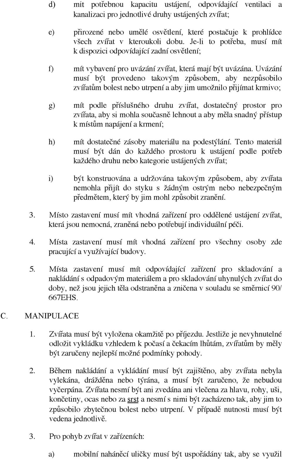 Uvázání musí být provedeno takovým způsobem, aby nezpůsobilo zvířatům bolest nebo utrpení a aby jim umožnilo přijímat krmivo; g) mít podle příslušného druhu zvířat, dostatečný prostor pro zvířata,