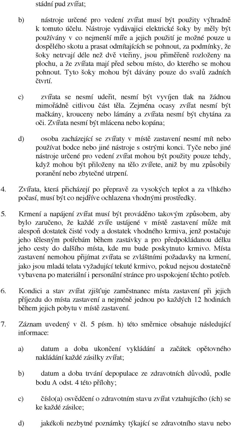 dvě vteřiny, jsou přiměřeně rozloženy na plochu, a že zvířata mají před sebou místo, do kterého se mohou pohnout. Tyto šoky mohou být dávány pouze do svalů zadních čtvrtí.