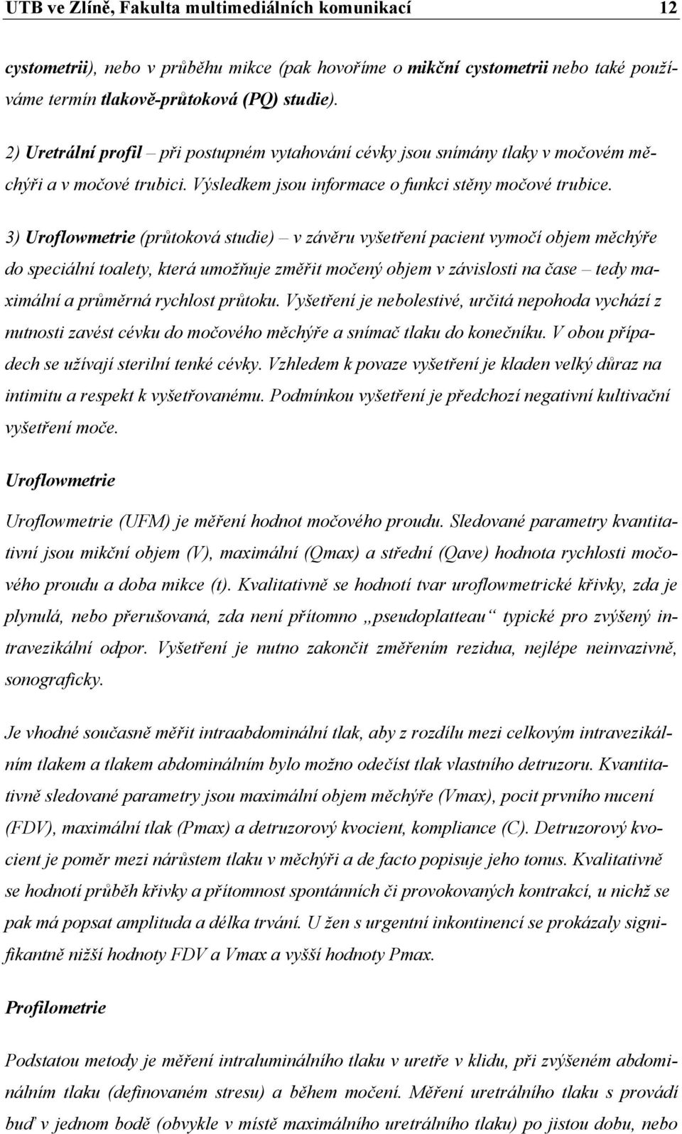 3) Uroflowmetrie (průtoková studie) v závěru vyšetření pacient vymočí objem měchýře do speciální toalety, která umožňuje změřit močený objem v závislosti na čase tedy maximální a průměrná rychlost