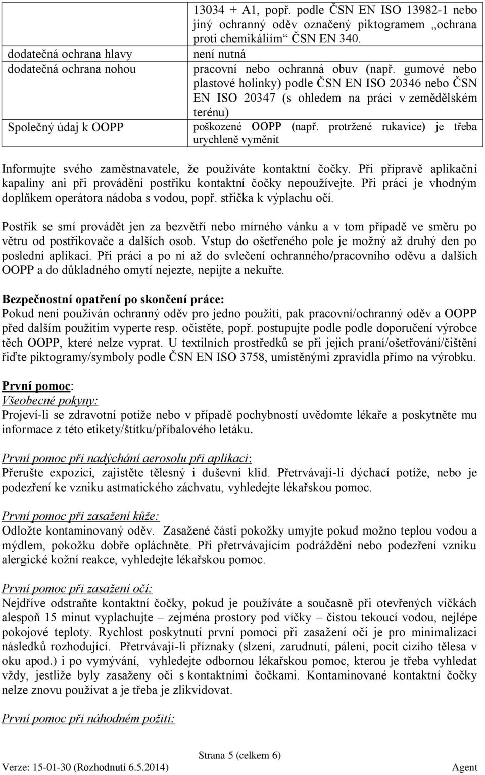 protržené rukavice) je třeba urychleně vyměnit Informujte svého zaměstnavatele, že používáte kontaktní čočky. Při přípravě aplikační kapaliny ani při provádění postřiku kontaktní čočky nepoužívejte.