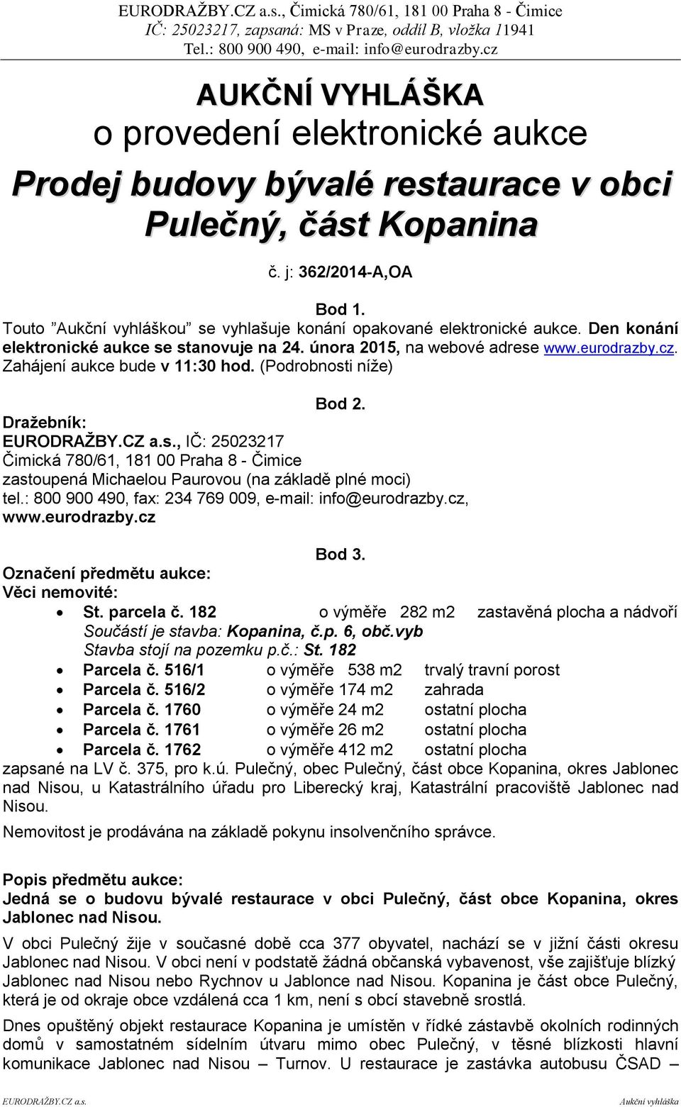 Zahájení aukce bude v 11:30 hod. (Podrobnosti níže) Bod 2. Dražebník:, IČ: 25023217 Čimická 780/61, 181 00 Praha 8 - Čimice zastoupená Michaelou Paurovou (na základě plné moci) tel.