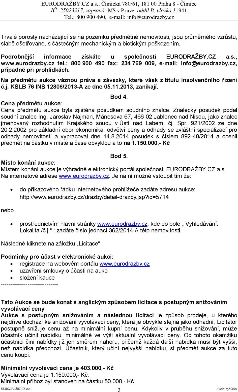 Na předmětu aukce váznou práva a závazky, které však z titulu insolvenčního řízení č.j. KSLB 76 INS 12806/2013-A ze dne 05.11.2013, zanikají. Bod 4.