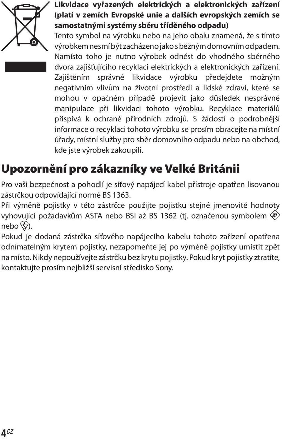 Namísto toho je nutno výrobek odnést do vhodného sběrného dvora zajišťujícího recyklaci elektrických a elektronických zařízení.