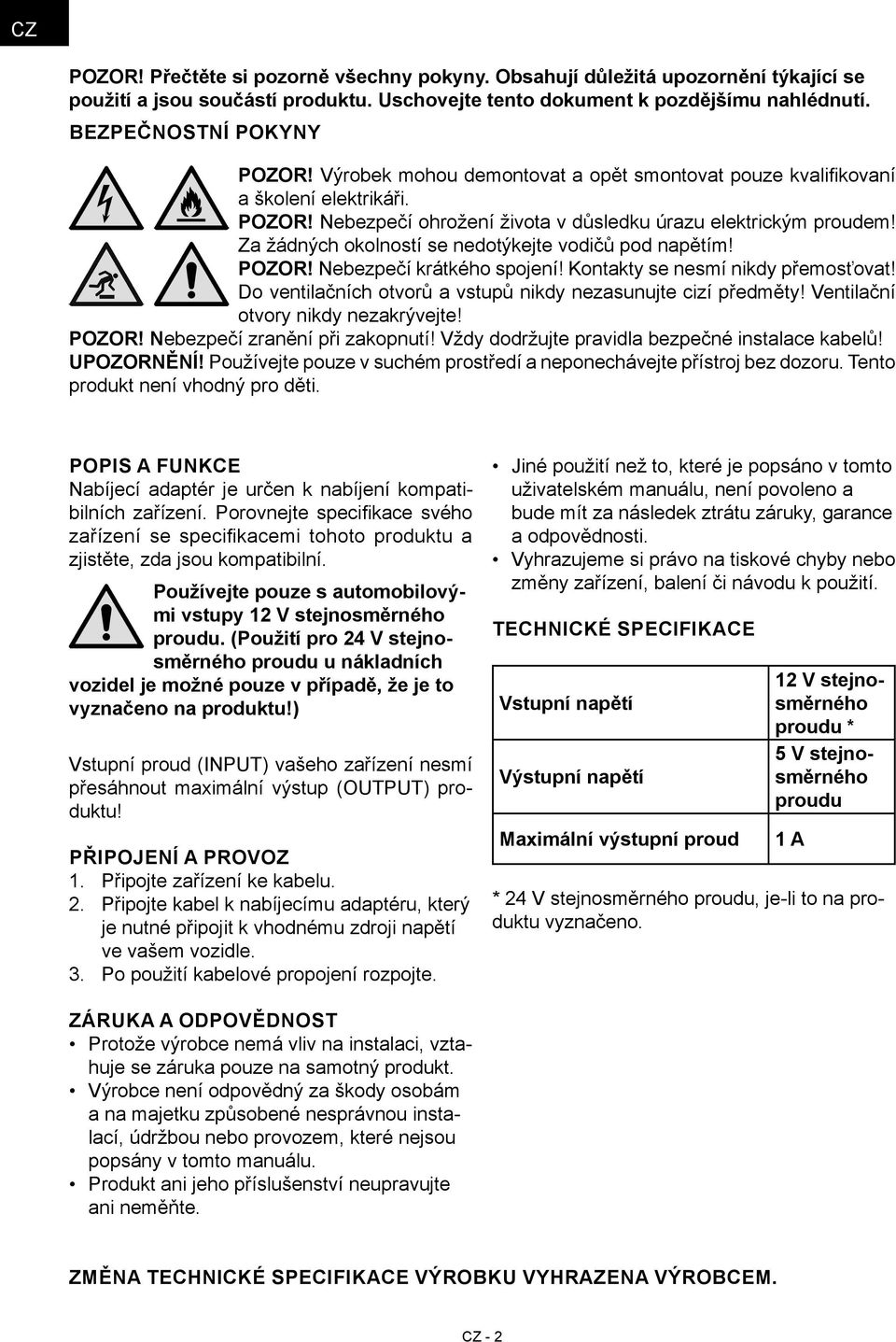 Za žádných okolností se nedotýkejte vodičů pod napětím! POZOR! Nebezpečí krátkého spojení! Kontakty se nesmí nikdy přemosťovat! Do ventilačních otvorů a vstupů nikdy nezasunujte cizí předměty!