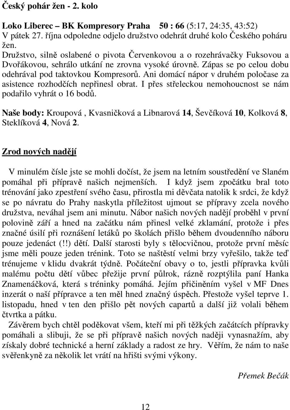 Ani domácí nápor v druhém poločase za asistence rozhodčích nepřinesl obrat. I přes střeleckou nemohoucnost se nám podařilo vyhrát o 16 bodů.