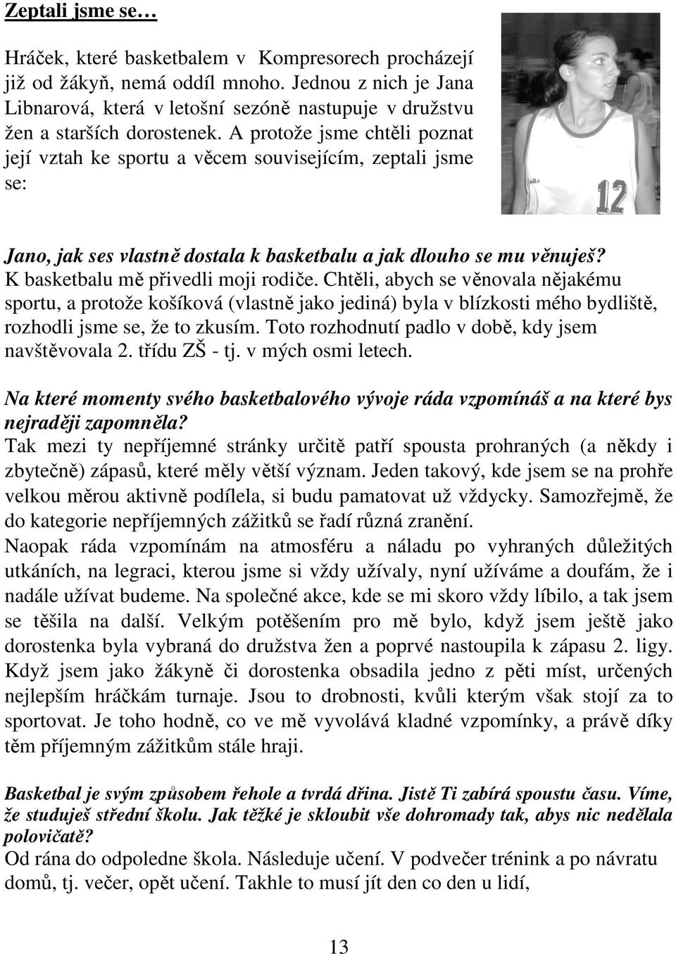 A protože jsme chtěli poznat její vztah ke sportu a věcem souvisejícím, zeptali jsme se: Jano, jak ses vlastně dostala k basketbalu a jak dlouho se mu věnuješ? K basketbalu mě přivedli moji rodiče.