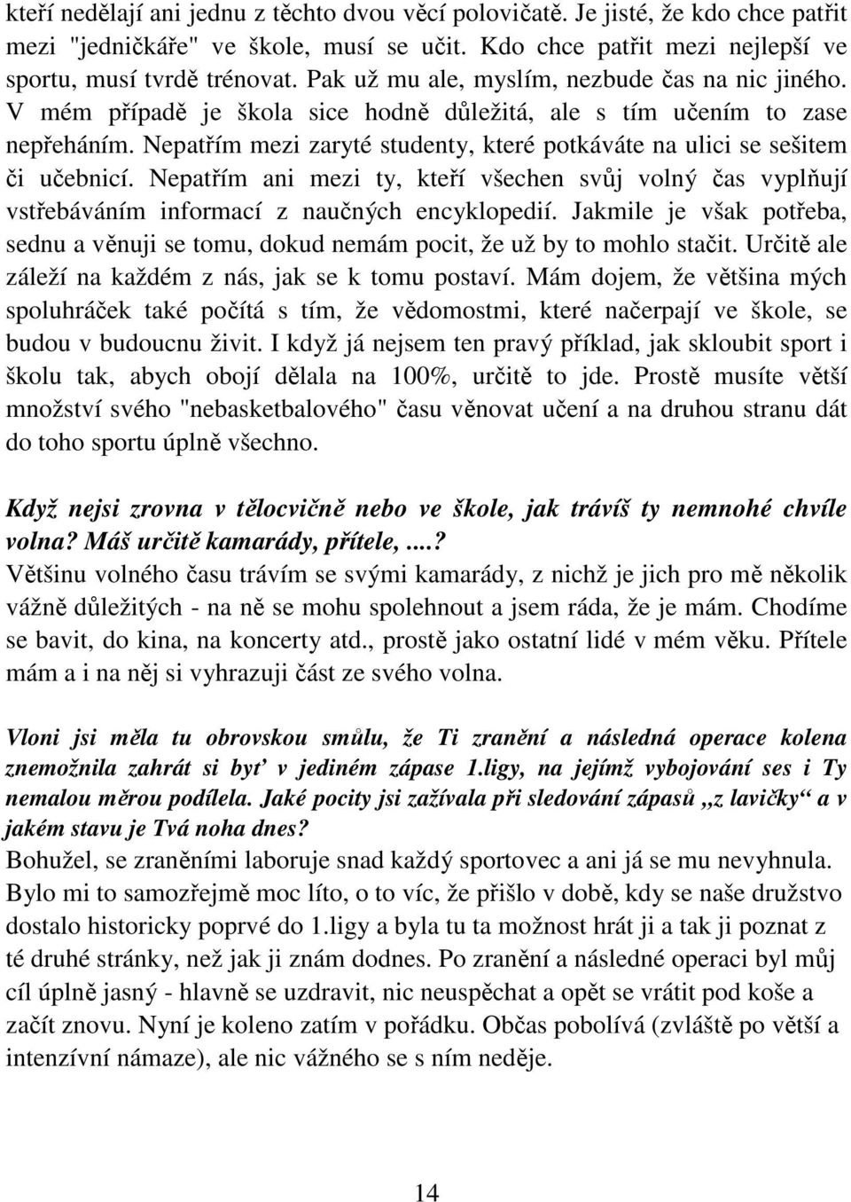 Nepatřím mezi zaryté studenty, které potkáváte na ulici se sešitem či učebnicí. Nepatřím ani mezi ty, kteří všechen svůj volný čas vyplňují vstřebáváním informací z naučných encyklopedií.