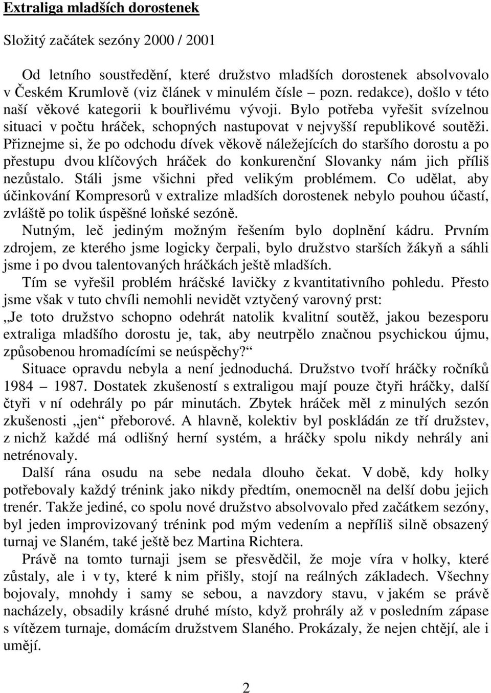 Přiznejme si, že po odchodu dívek věkově náležejících do staršího dorostu a po přestupu dvou klíčových hráček do konkurenční Slovanky nám jich příliš nezůstalo.