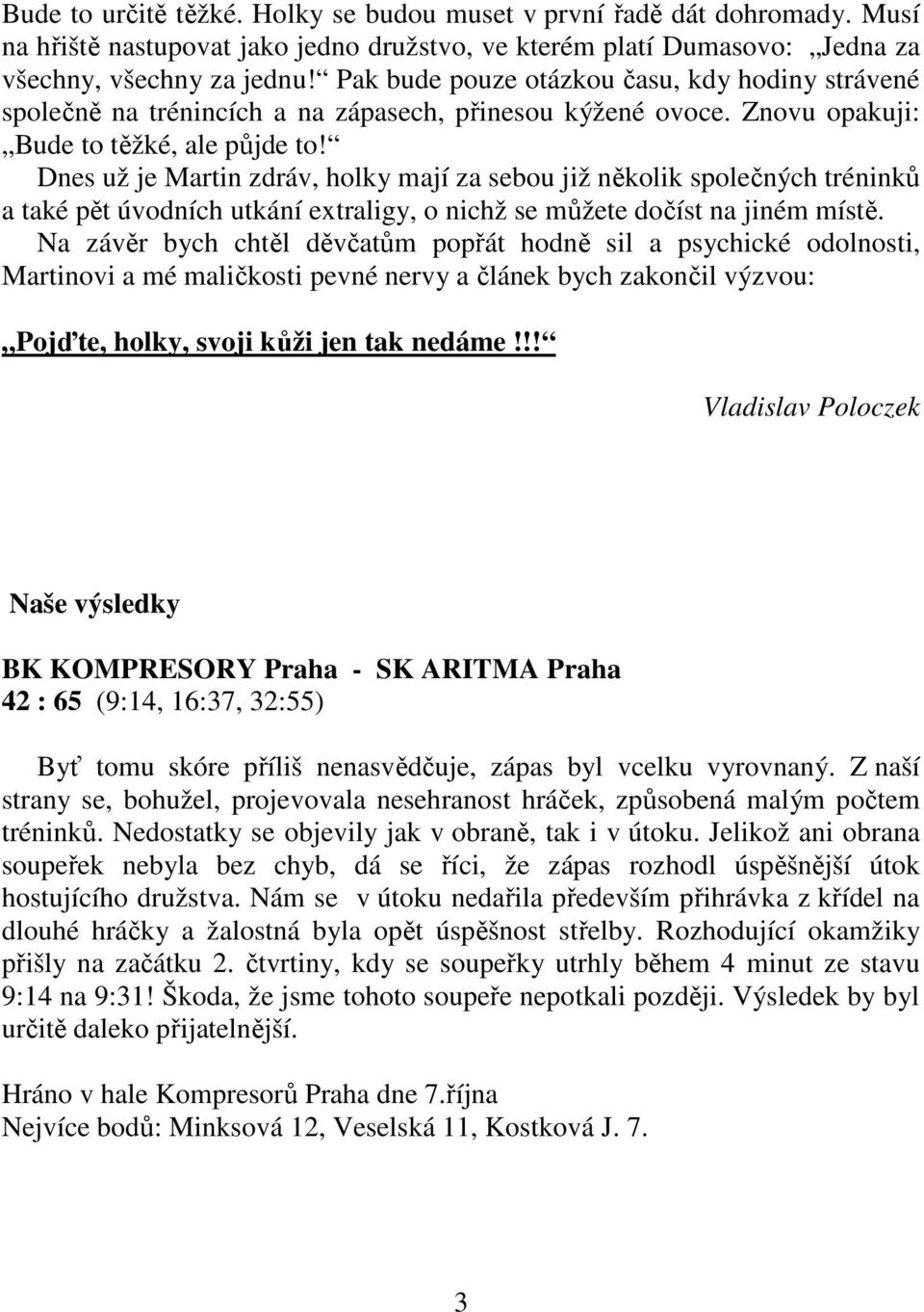 Dnes už je Martin zdráv, holky mají za sebou již několik společných tréninků a také pět úvodních utkání extraligy, o nichž se můžete dočíst na jiném místě.