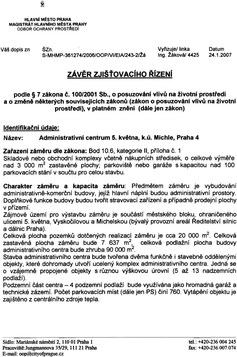 (dále jen zákon) Identifikaèní údaje: Název: Administrativní centrum 5 kvìtna, kú Michle, Praha 4 Zaøazeni zámìru dle zákona: Bod 106, kategorie II, pøíloha è 1 Skladové nebo obchodní komplexy vèetnì