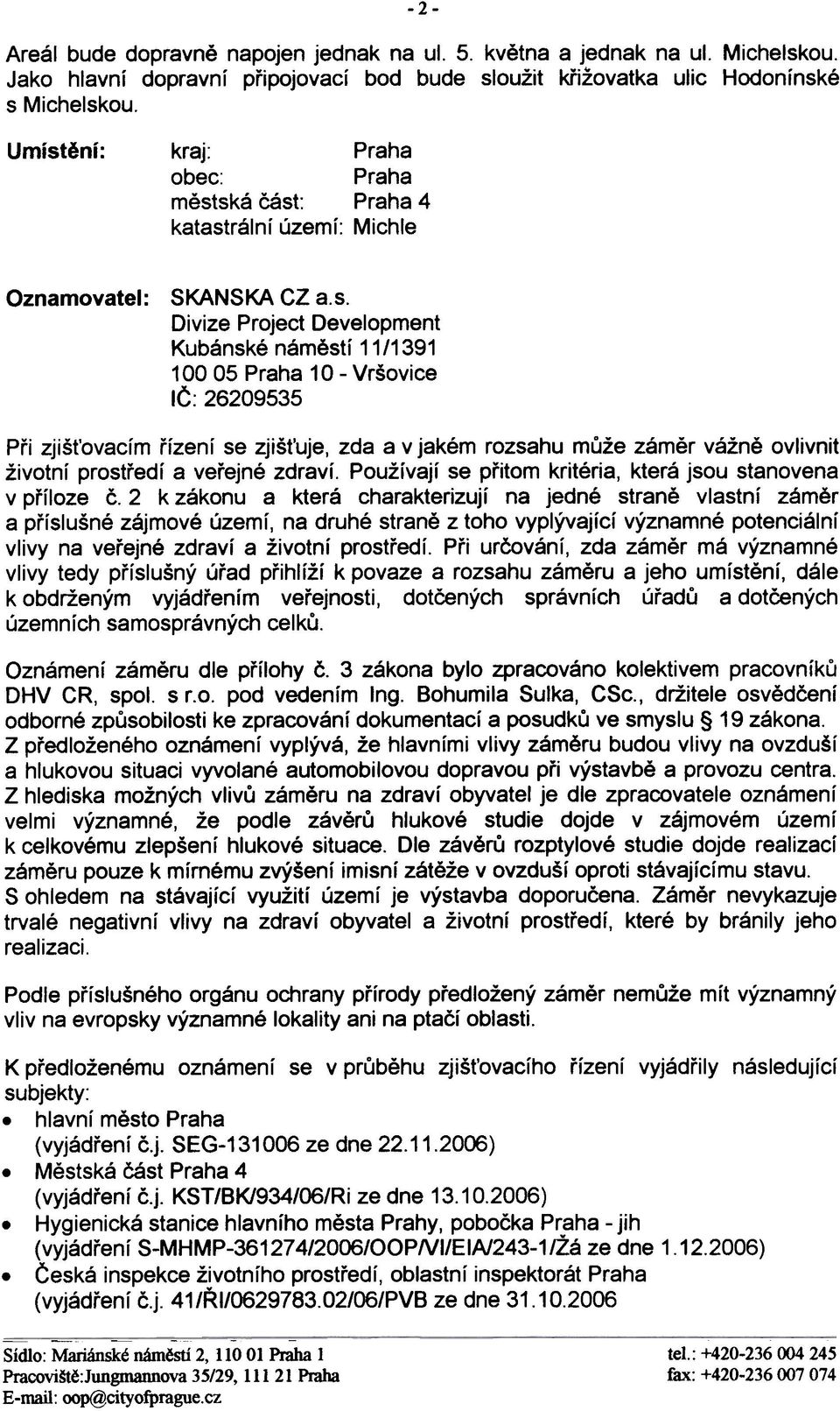 zjiš uje, zda a v jakém rozsahu mùže zámìr vážnì ovlivnit životní prostøedí a veøejné zdraví Používají se pøitom kritéria, která jsou stanovena v pøíloze È 2 k zákonu a která charakterizují na jedné