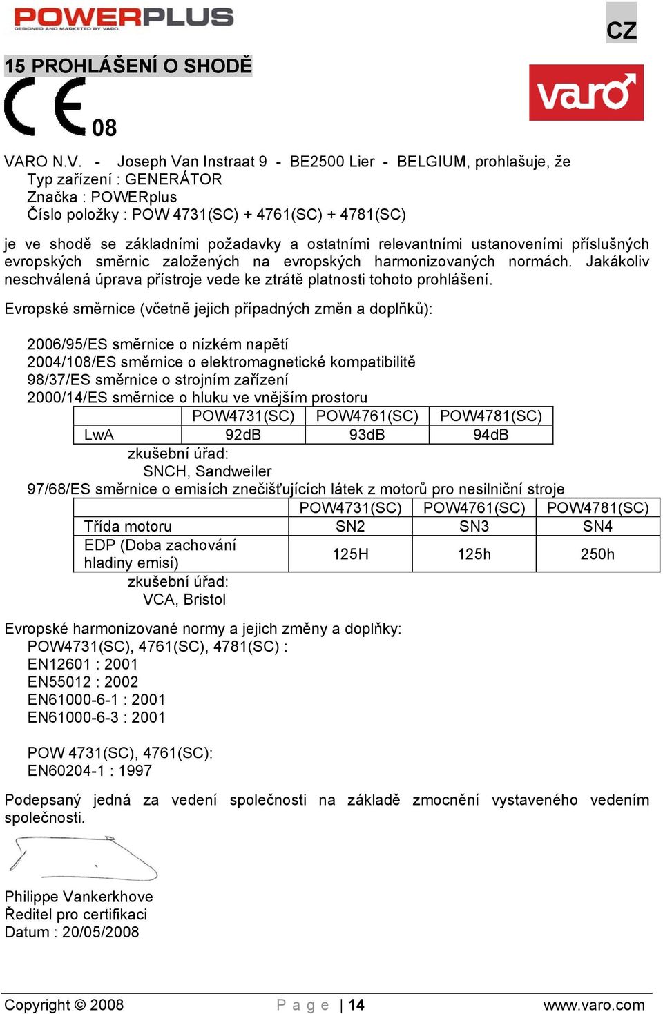 - Joseph Van Instraat 9 - BE2500 Lier - BELGIUM, prohlašuje, že Typ zařízení : GENERÁTOR Značka : POWERplus Číslo položky : POW 4731(SC) + 4761(SC) + 4781(SC) je ve shodě se základními požadavky a