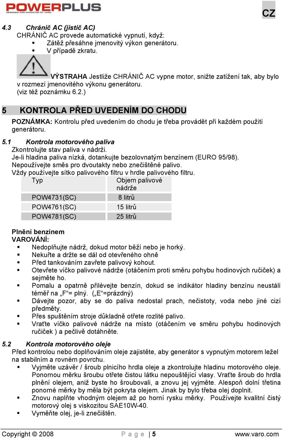 ) 5 KONTROLA PŘED UVEDENÍM DO CHODU POZNÁMKA: Kontrolu před uvedením do chodu je třeba provádět při každém použití generátoru. 5.1 Kontrola motorového paliva Zkontrolujte stav paliva v nádrži.