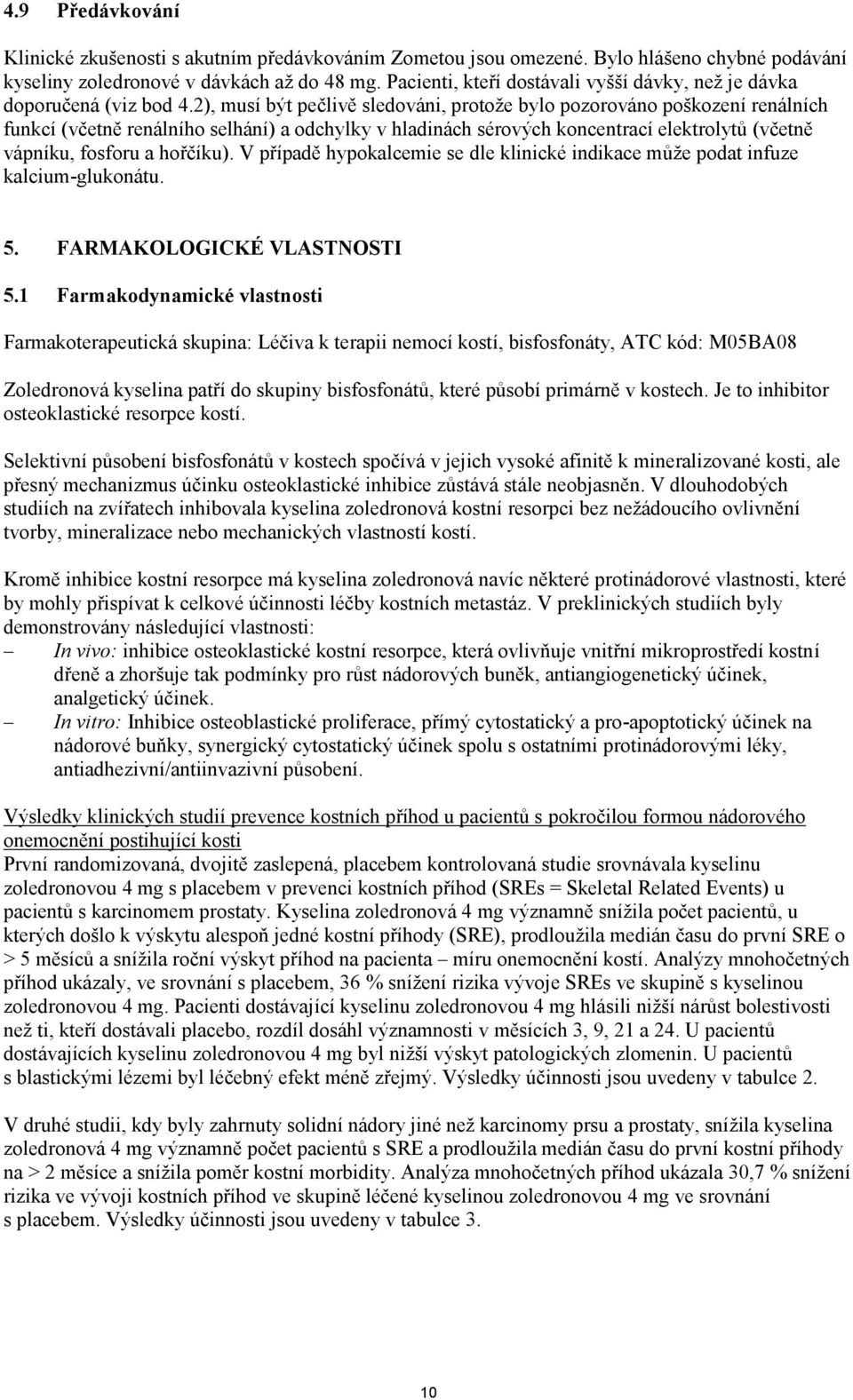 2), musí být pečlivě sledováni, protože bylo pozorováno poškození renálních funkcí (včetně renálního selhání) a odchylky v hladinách sérových koncentrací elektrolytů (včetně vápníku, fosforu a