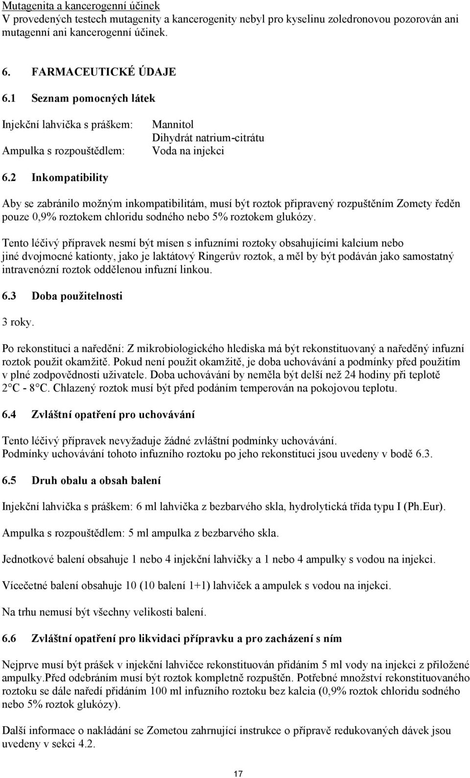 2 Inkompatibility Aby se zabránilo možným inkompatibilitám, musí být roztok připravený rozpuštěním Zomety ředěn pouze 0,9% roztokem chloridu sodného nebo 5% roztokem glukózy.