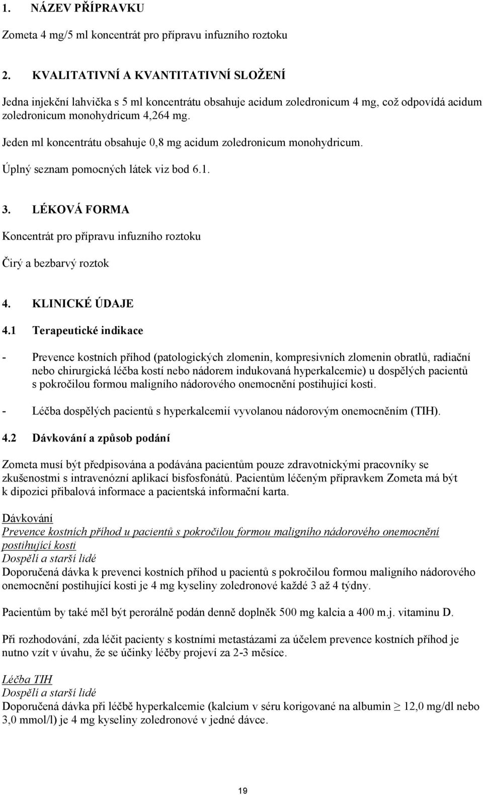 Jeden ml koncentrátu obsahuje 0,8 mg acidum zoledronicum monohydricum. Úplný seznam pomocných látek viz bod 6.1. 3. LÉKOVÁ FORMA Koncentrát pro přípravu infuzního roztoku Čirý a bezbarvý roztok 4.