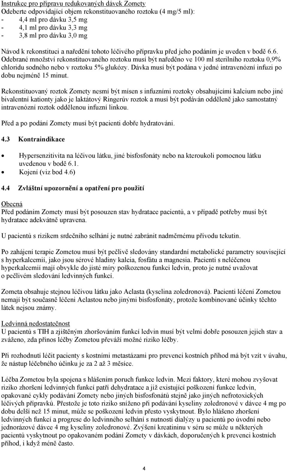 6. Odebrané množství rekonstituovaného roztoku musí být naředěno ve 100 ml sterilního roztoku 0,9% chloridu sodného nebo v roztoku 5% glukózy.