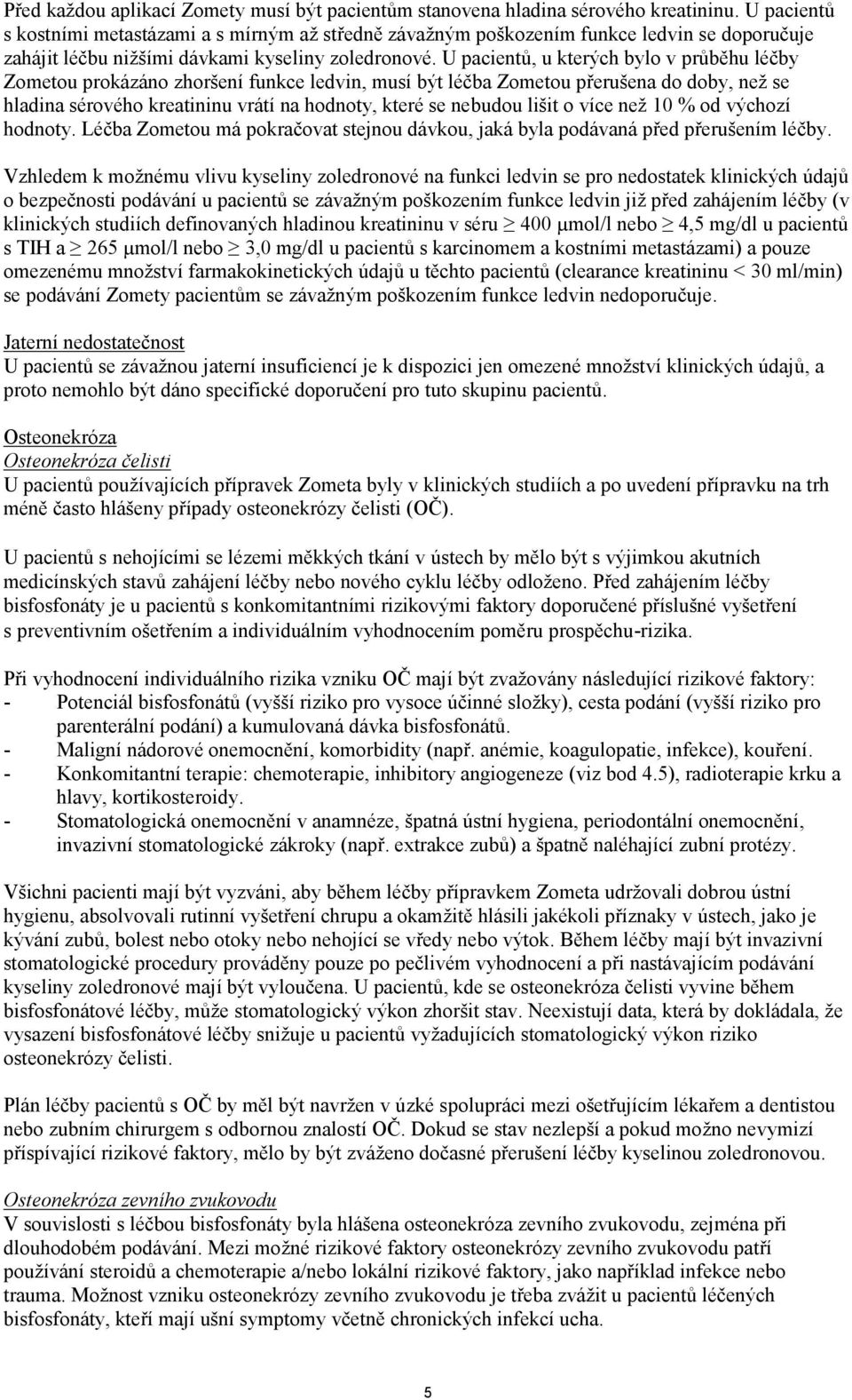 U pacientů, u kterých bylo v průběhu léčby Zometou prokázáno zhoršení funkce ledvin, musí být léčba Zometou přerušena do doby, než se hladina sérového kreatininu vrátí na hodnoty, které se nebudou