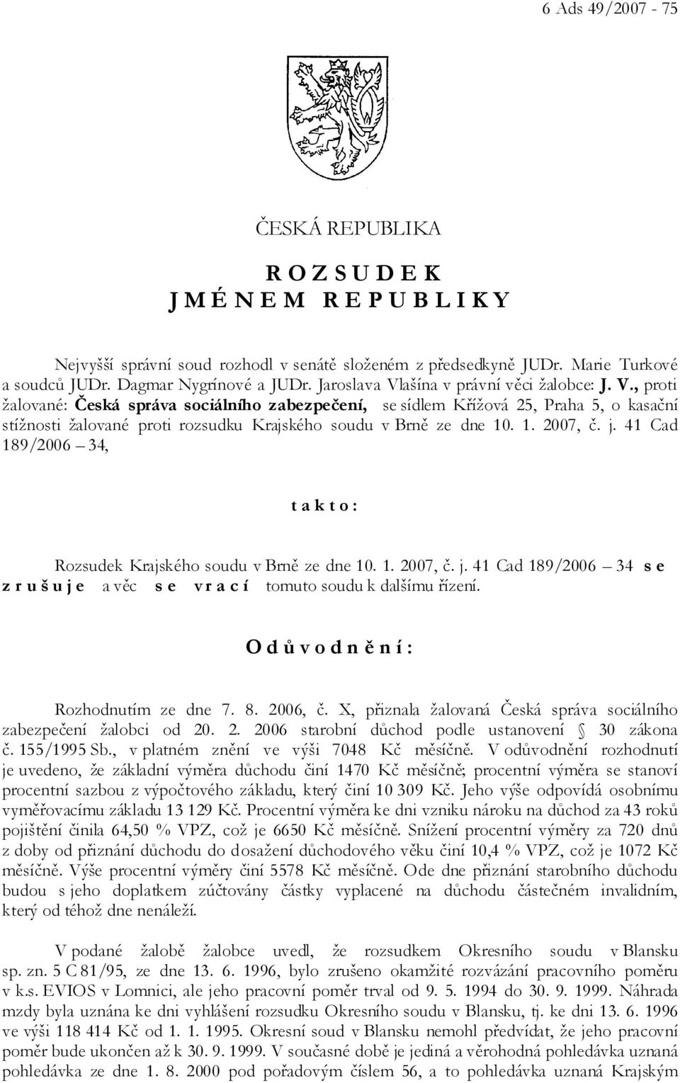 1. 2007, č. j. 41 Cad 189/2006 34, t a k t o : Rozsudek Krajského soudu v Brně ze dne 10. 1. 2007, č. j. 41 Cad 189/2006 34 s e z r u š u j e a věc s e v r a c í tomuto soudu k dalšímu řízení.