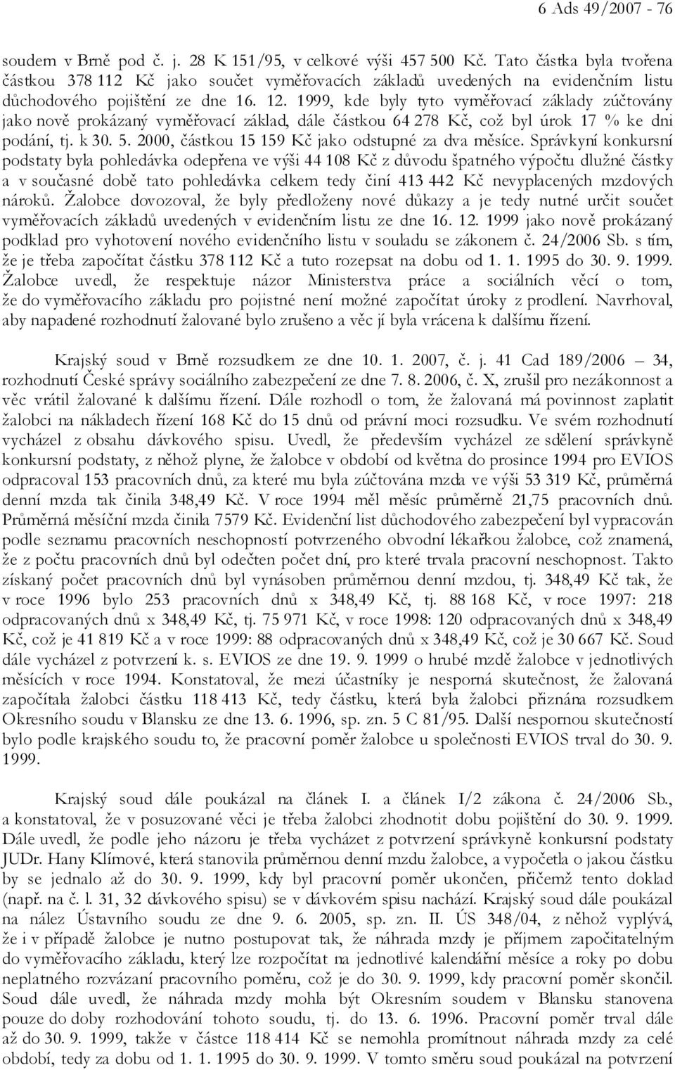 1999, kde byly tyto vyměřovací základy zúčtovány jako nově prokázaný vyměřovací základ, dále částkou 64 278 Kč, což byl úrok 17 % ke dni podání, tj. k 30. 5.