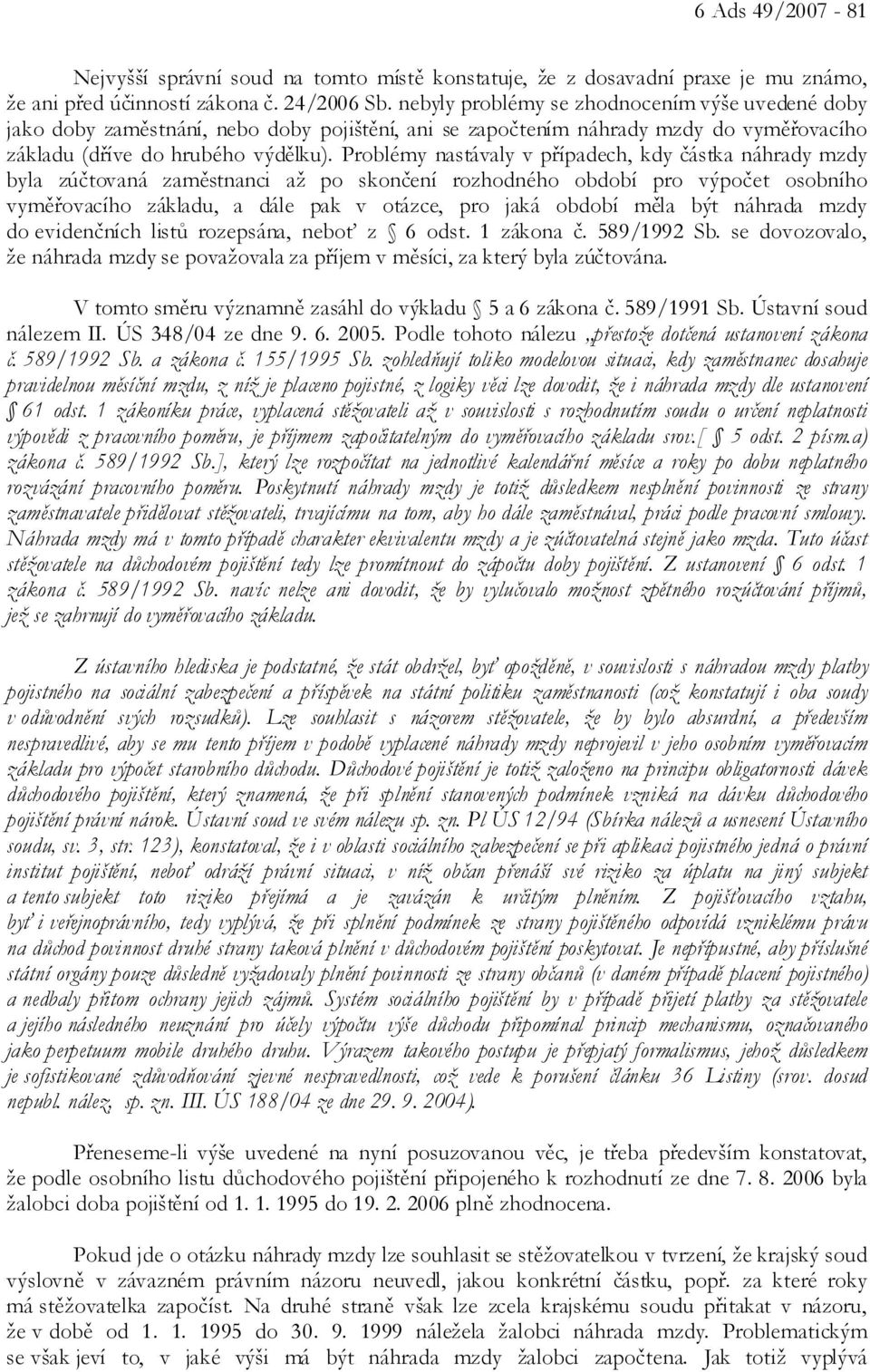 Problémy nastávaly v případech, kdy částka náhrady mzdy byla zúčtovaná zaměstnanci až po skončení rozhodného období pro výpočet osobního vyměřovacího základu, a dále pak v otázce, pro jaká období