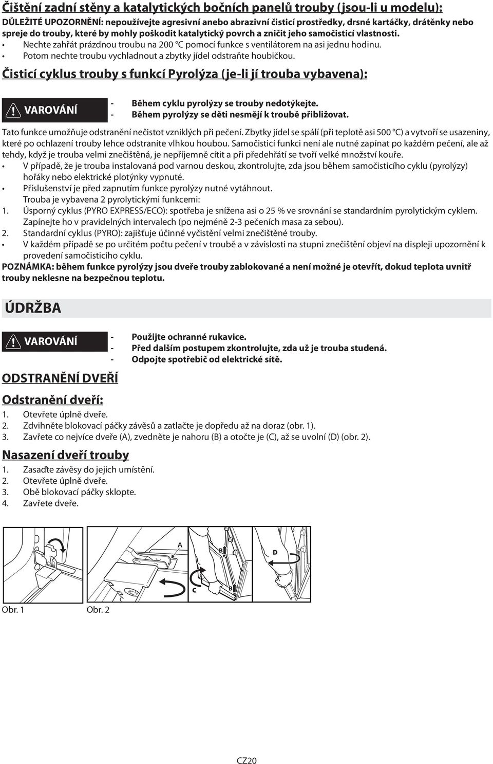 Potom nechte troubu vychladnout a zbytky jídel odstraňte houbičkou.