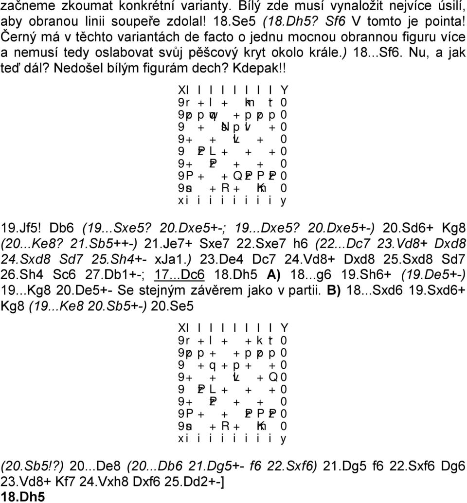 ! 9r+l+ mk tr0 9zppwq +pzpp0 9 + snpvl +0 9+ + vl + 0 9 zpl+ + +0 9P+ +QzPPzP0 9sn +R+ mk 0 19.Jf5! Db6 (19...Sxe5? 20.Dxe5+-; 19...Dxe5? 20.Dxe5+-) 20.Sd6+ Kg8 (20...Ke8? 21.Sb5++-) 21.Je7+ Sxe7 22.