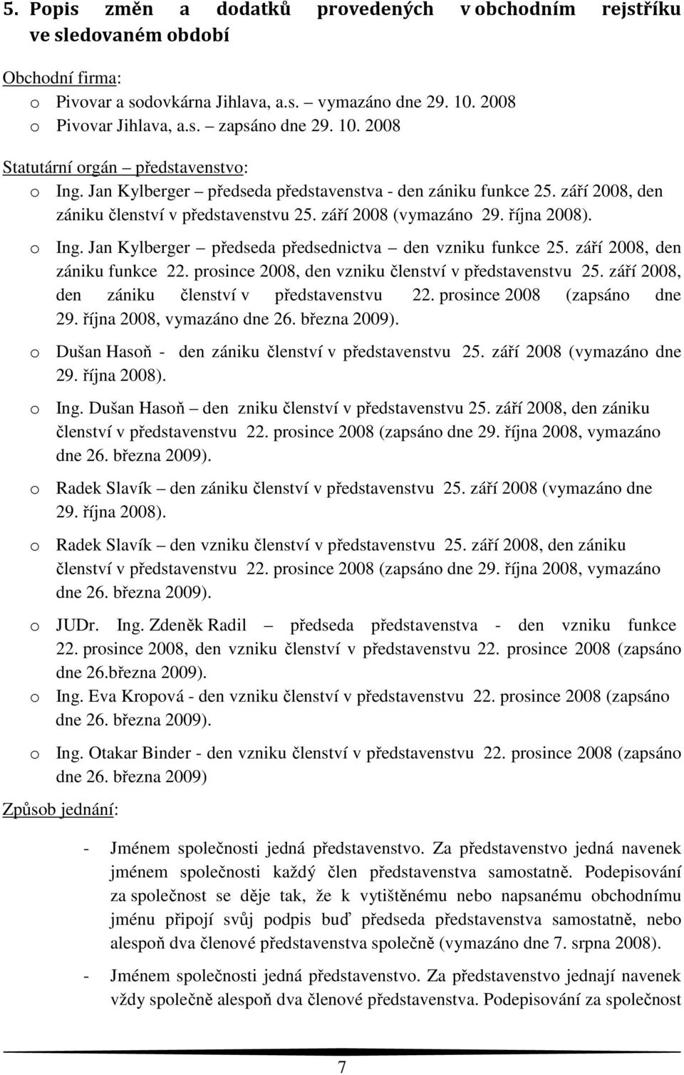 o Ing. Jan Kylberger předseda předsednictva den vzniku funkce 25. září 2008, den zániku funkce 22. prosince 2008, den vzniku členství v představenstvu 25.