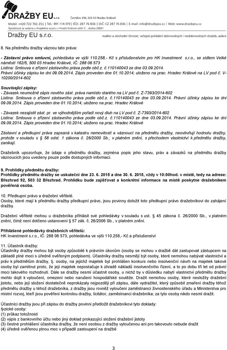 V- 10200/2014-602 Související zápisy: - Závazek neumožnit zápis nového zást. práva namísto starého na LV pod č. Z-7393/2014-602 Listina: Smlouva o zřízení zástavního práva podle obč.z. č.110140043 ze dne 03.