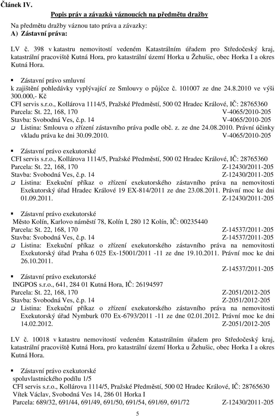 Zástavní právo smluvní k zajištění pohledávky vyplývající ze Smlouvy o půjčce č. 101007 ze dne 24.8.2010 ve výši 300.000,- Kč CFI servis s.r.o., Kollárova 1114/5, Pražské Předměstí, 500 02 Hradec Králové, IČ: 28765360 V-4065/2010-205 V-4065/2010-205 Listina: Smlouva o zřízení zástavního práva podle obč.