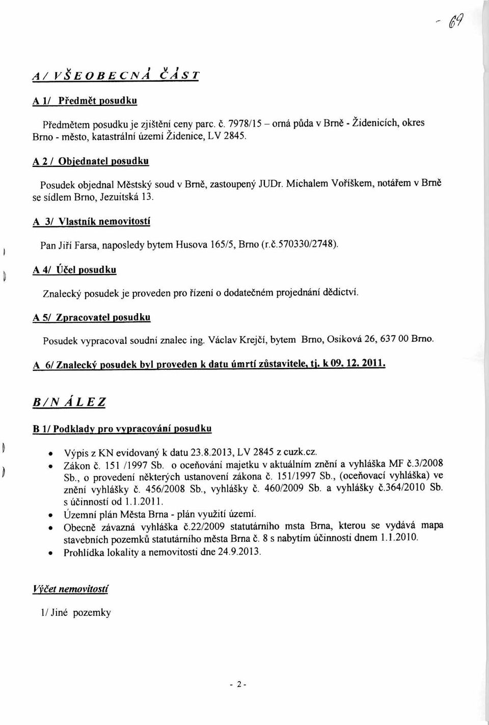 A 3/ Vlastnik nemovitosti Pan Jill Farsa, naposledy bytem Husova 165/5, Brno (r.6.570330/2748). A 4/ 1:J&I posudku Znalecky posudek je proveden pro fizeni o dodateenem projednani dedictvi.