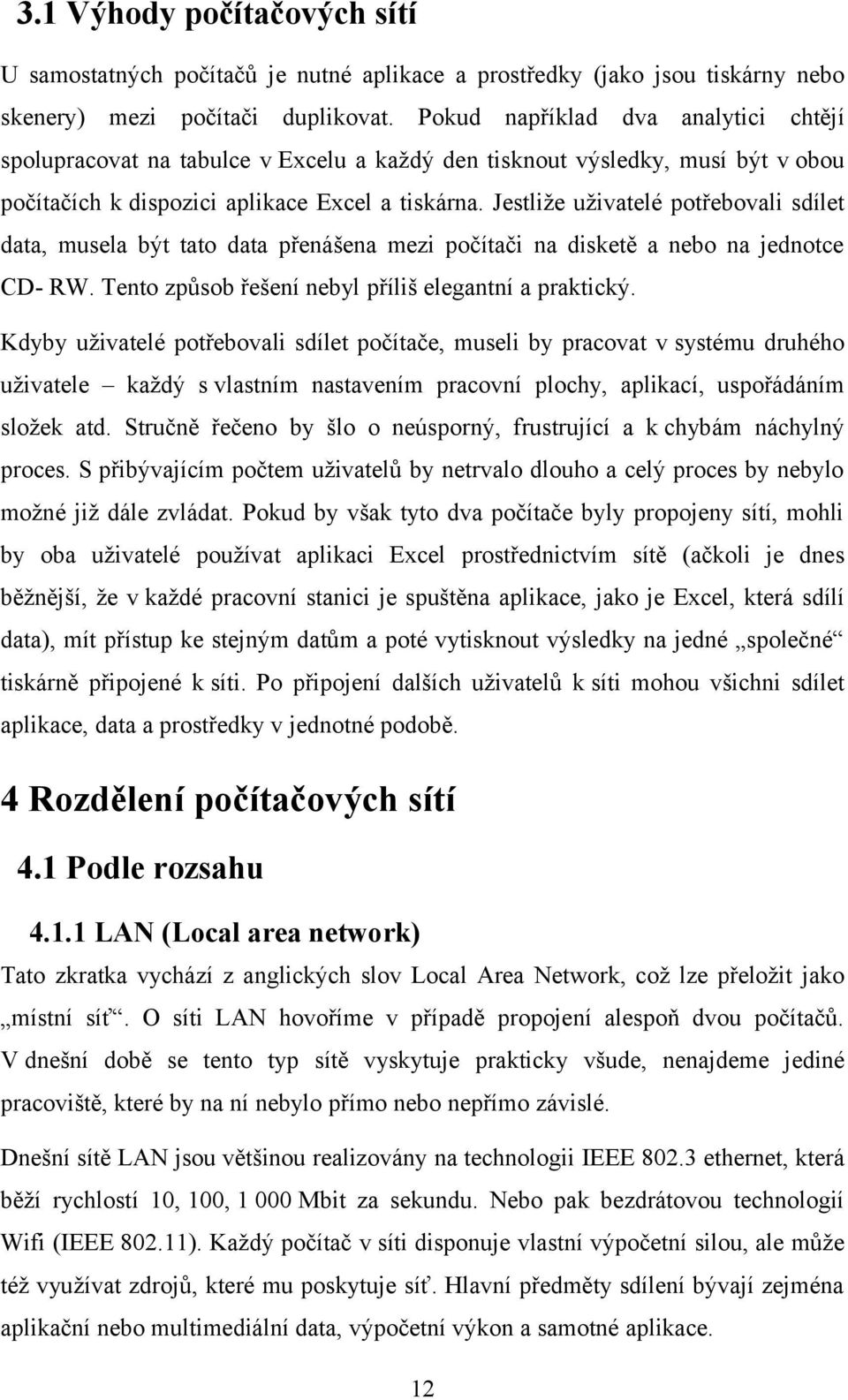 Jestliže uživatelé potřebovali sdílet data, musela být tato data přenášena mezi počítači na disketě a nebo na jednotce CD- RW. Tento způsob řešení nebyl příliš elegantní a praktický.