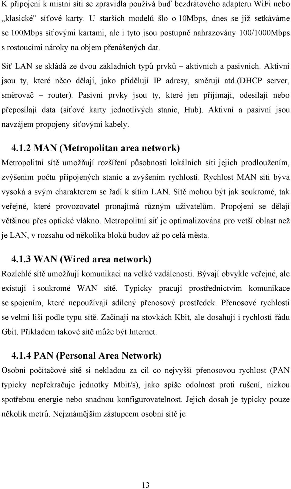 Síť LAN se skládá ze dvou základních typů prvků aktivních a pasivních. Aktivní jsou ty, které něco dělají, jako přidělují IP adresy, směrují atd.(dhcp server, směrovač router).