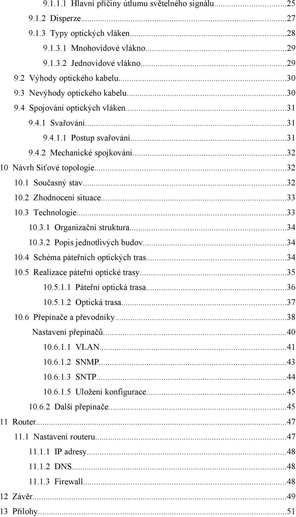 ..32 10.2 Zhodnocení situace...33 10.3 Technologie...33 10.3.1 Organizační struktura...34 10.3.2 Popis jednotlivých budov...34 10.4 Schéma páteřních optických tras...34 10.5 Realizace páteřní optické trasy.