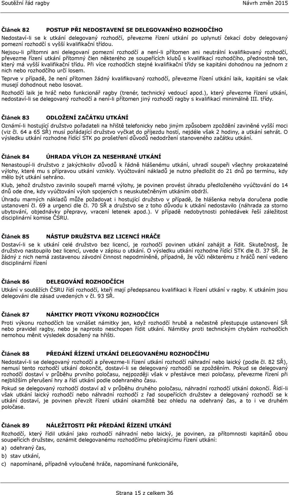 Nejsou-li přítomni ani delegovaní pomezní rozhodčí a není-li přítomen ani neutrální kvalifikovaný rozhodčí, převezme řízení utkání přítomný člen některého ze soupeřících klubů s kvalifikací