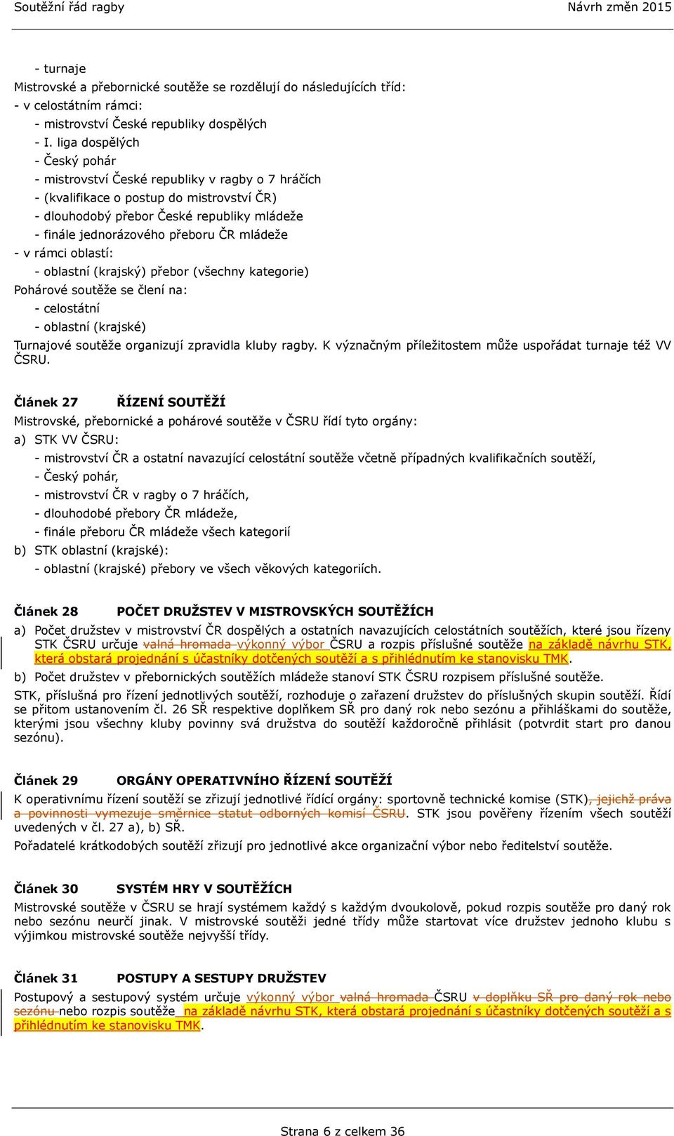 mládeže - v rámci oblastí: - oblastní (krajský) přebor (všechny kategorie) Pohárové soutěže se člení na: - celostátní - oblastní (krajské) Turnajové soutěže organizují zpravidla kluby ragby.