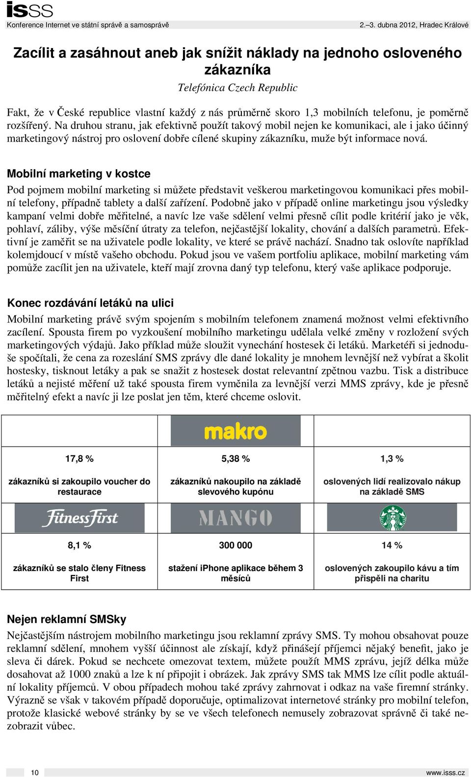 Mobilní marketing v kostce Pod pojmem mobilní marketing si můžete představit veškerou marketingovou komunikaci přes mobilní telefony, případně tablety a další zařízení.