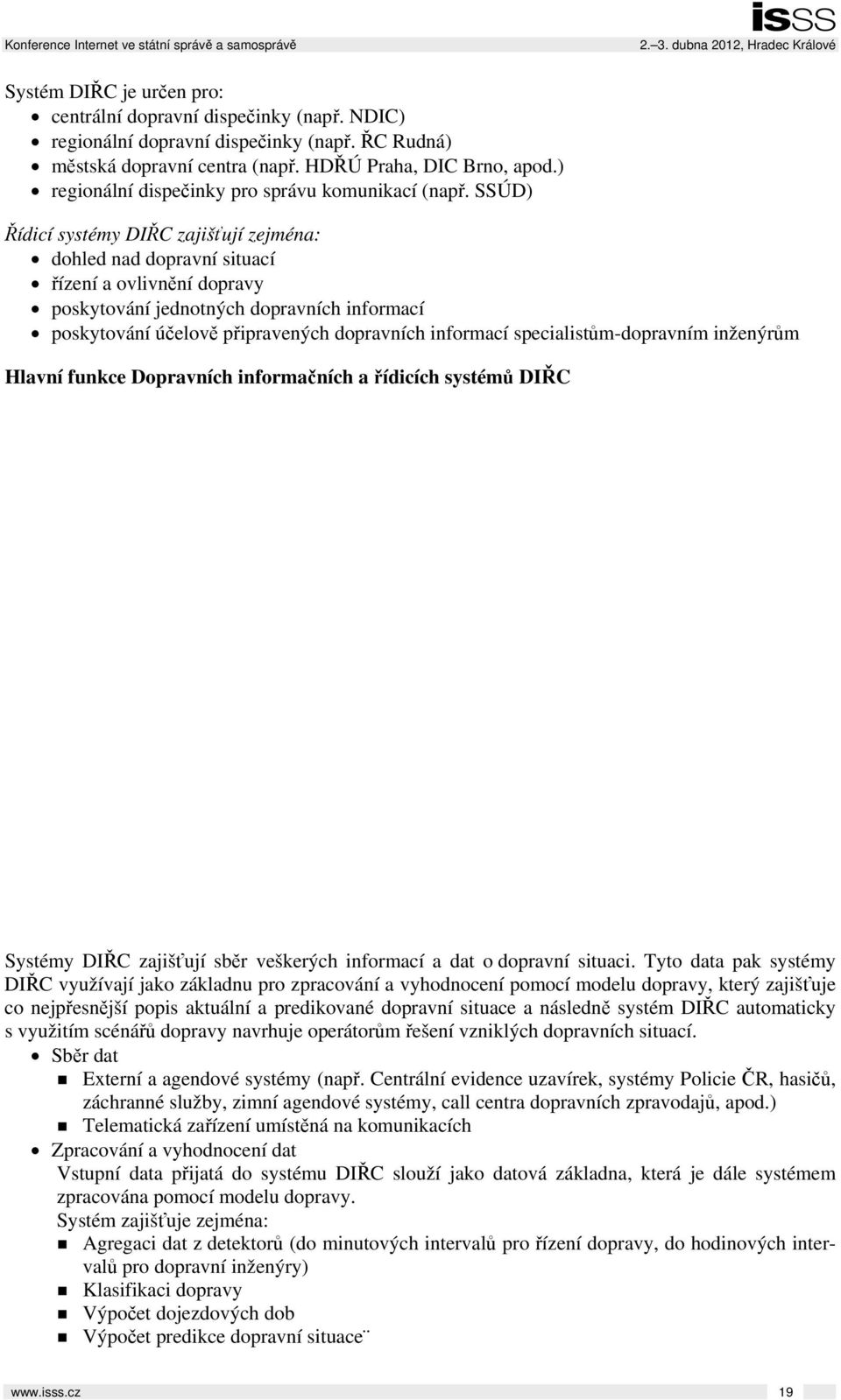 SSÚD) Řídicí systémy DIŘC zajišťují zejména: dohled nad dopravní situací řízení a ovlivnění dopravy poskytování jednotných dopravních informací poskytování účelově připravených dopravních informací