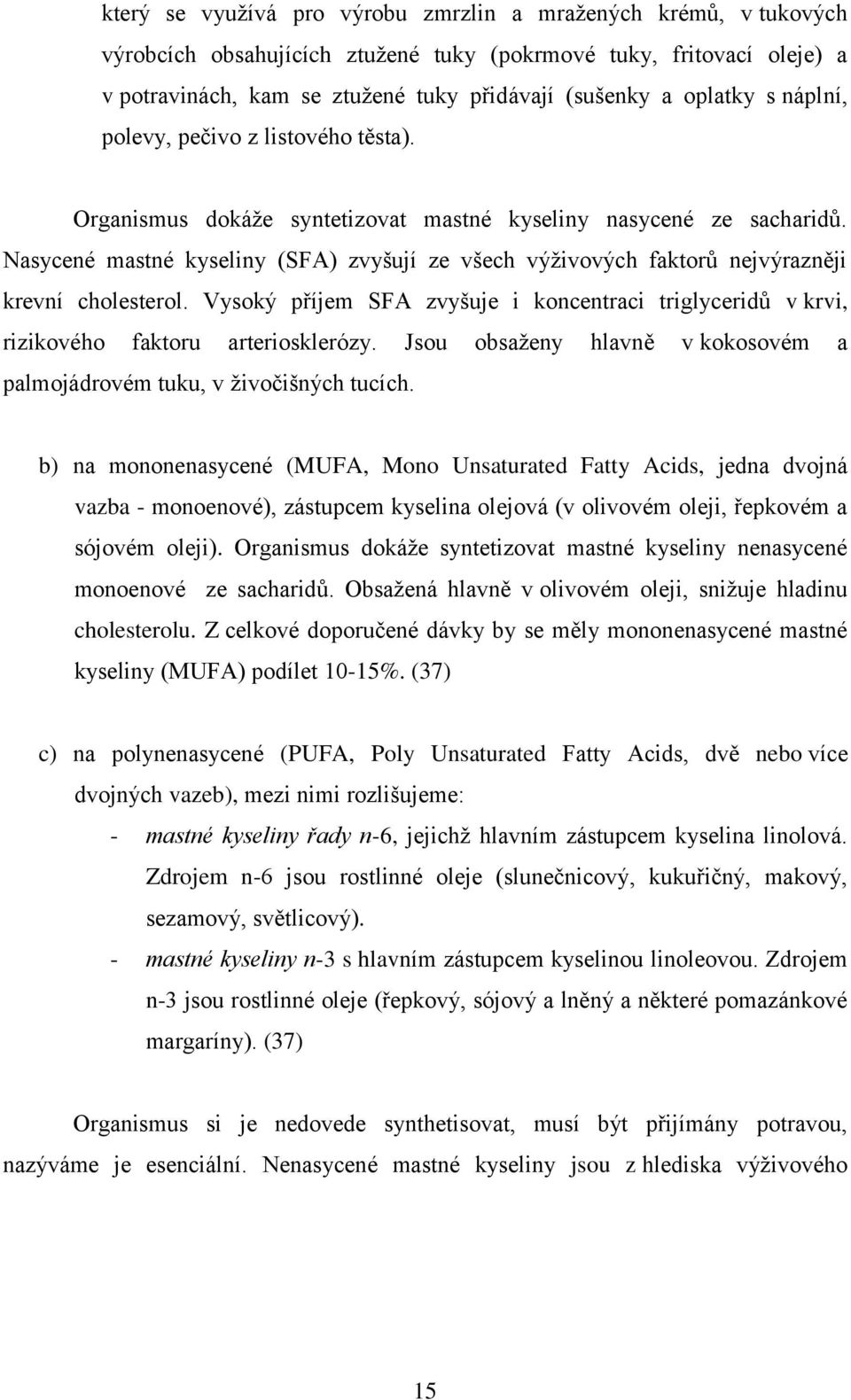 Nasycené mastné kyseliny (SFA) zvyšují ze všech výživových faktorů nejvýrazněji krevní cholesterol. Vysoký příjem SFA zvyšuje i koncentraci triglyceridů v krvi, rizikového faktoru arteriosklerózy.