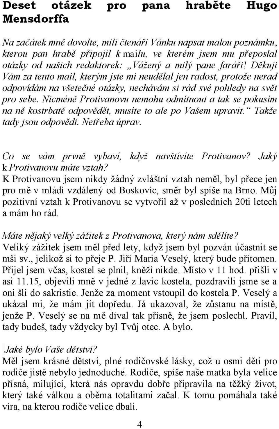 Nicméně Protivanovu nemohu odmítnout a tak se pokusím na ně kostrbatě odpovědět, musíte to ale po Vašem upravit. Takže tady jsou odpovědi. Netřeba úprav.