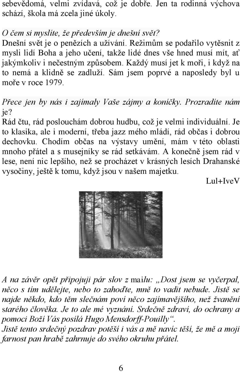 Sám jsem poprvé a naposledy byl u moře v roce 1979. Přece jen by nás i zajímaly Vaše zájmy a koníčky. Prozradíte nám je? Rád čtu, rád poslouchám dobrou hudbu, což je velmi individuální.