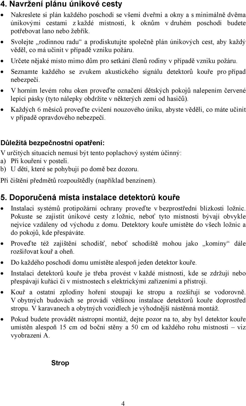 Určete nějaké místo mimo dům pro setkání členů rodiny v případě vzniku požáru. Seznamte každého se zvukem akustického signálu detektorů kouře pro případ nebezpečí.