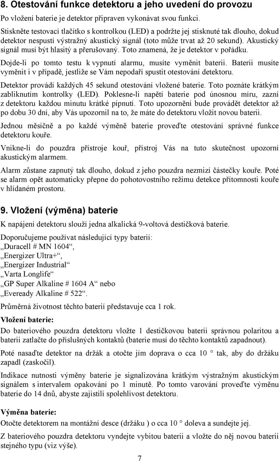 Akustický signál musí být hlasitý a přerušovaný. Toto znamená, že je detektor v pořádku. Dojde-li po tomto testu k vypnutí alarmu, musíte vyměnit baterii.